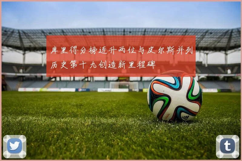 库里得分榜连升两位与皮尔斯并列历史第十九创造新里程碑