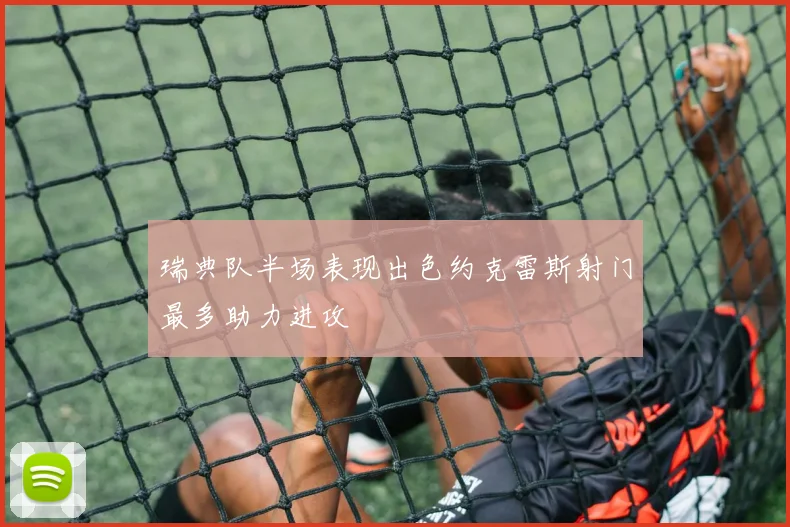 瑞典队半场表现出色约克雷斯射门最多助力进攻