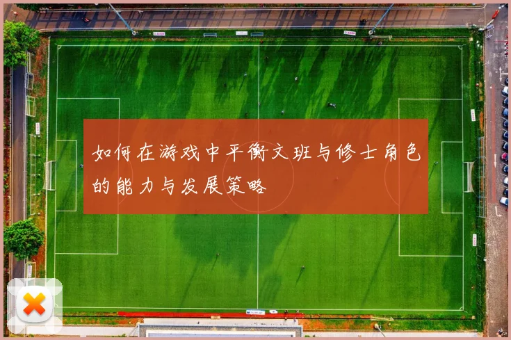 如何在游戏中平衡文班与修士角色的能力与发展策略