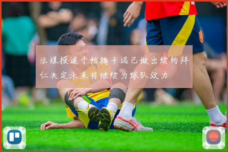 法媒报道于帕梅卡诺已做出续约拜仁决定未来将继续为球队效力