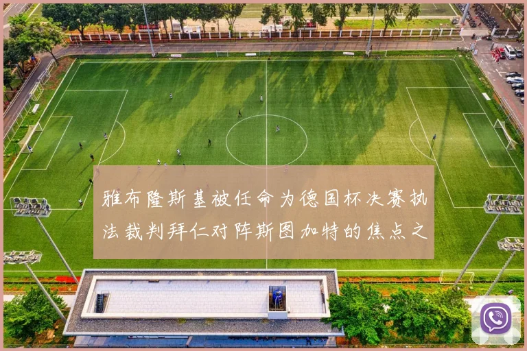 雅布隆斯基被任命为德国杯决赛执法裁判拜仁对阵斯图加特的焦点之战即将来临