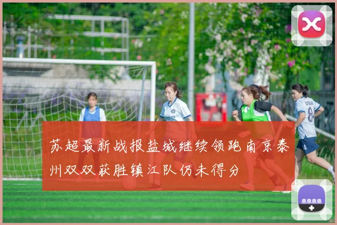 苏超最新战报盐城继续领跑南京泰州双双获胜镇江队仍未得分