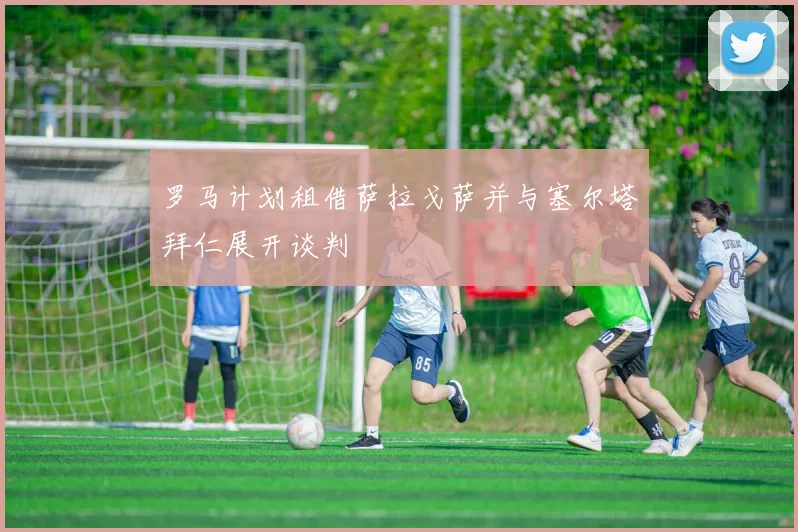 罗马计划租借萨拉戈萨并与塞尔塔拜仁展开谈判