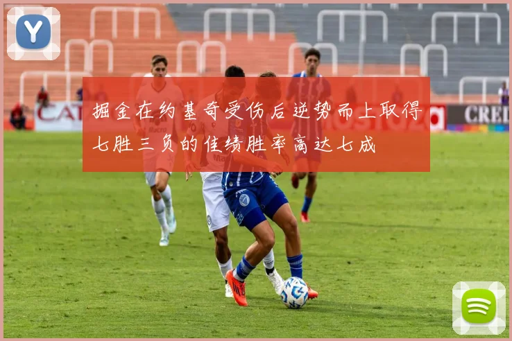 掘金在约基奇受伤后逆势而上取得七胜三负的佳绩胜率高达七成