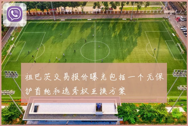 祖巴茨交易报价曝光包括一个无保护首轮和选秀权互换方案