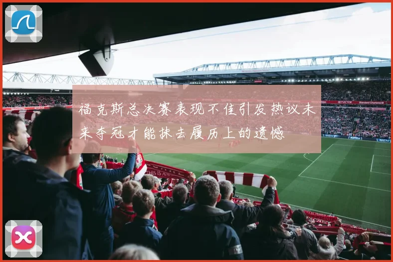 福克斯总决赛表现不佳引发热议未来夺冠才能抹去履历上的遗憾