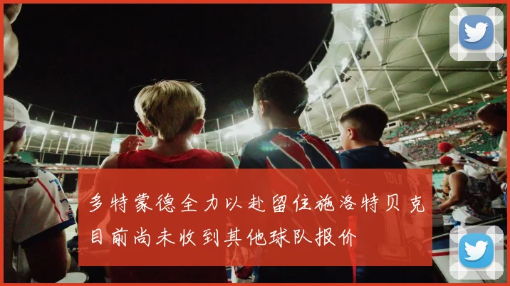 多特蒙德全力以赴留住施洛特贝克目前尚未收到其他球队报价