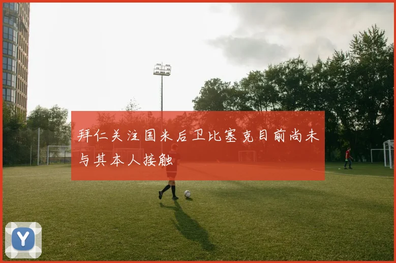 拜仁关注国米后卫比塞克目前尚未与其本人接触